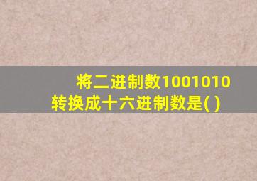 将二进制数1001010转换成十六进制数是( )